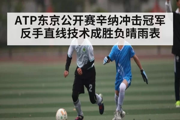 ATP东京公开赛辛纳冲击冠军反手直线技术成胜负晴雨表