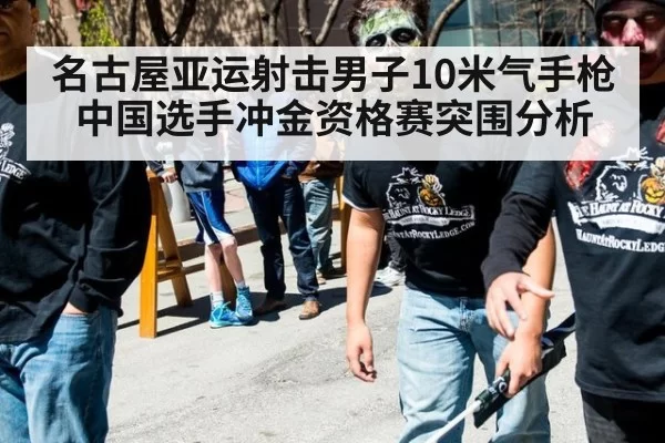 名古屋亚运射击男子10米气手枪中国选手冲金资格赛突围分析